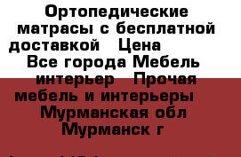 Ортопедические матрасы с бесплатной доставкой › Цена ­ 6 450 - Все города Мебель, интерьер » Прочая мебель и интерьеры   . Мурманская обл.,Мурманск г.